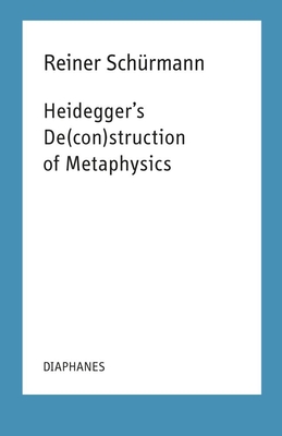 Heidegger's De(con)struction of Metaphysics (Reiner Schürmann Selected Writings and Lecture Notes)