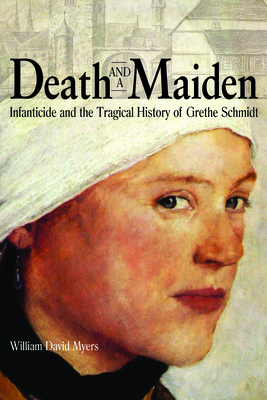 Death and a Maiden: Infanticide and the Tragical History of Grethe Schmidt By William David Myers Cover Image