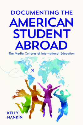 Documenting the American Student Abroad: The Media Cultures of International Education By Kelly Hankin Cover Image