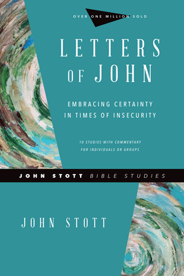Letters of John: Embracing Certainty in Times of Insecurity (John Stott Bible Studies) By John Stott, Dale Larsen (With), Sandy Larsen (With) Cover Image