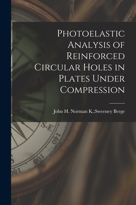 Photoelastic Analysis of Reinforced Circular Holes in Plates Under Compression By Norman K. Sweeney John H. Berge (Created by) Cover Image