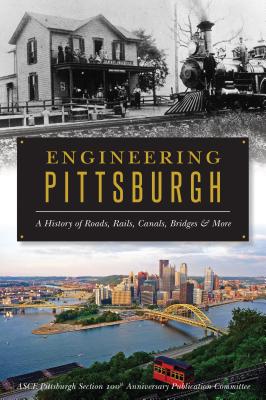 Engineering Pittsburgh: A History of Roads, Rails, Canals, Bridges and More By Asce Pittsburgh Section 100th Anniversar Cover Image