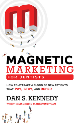 Magnetic Marketing for Dentists: How to Attract a Flood of New Patients That Pay, Stay, and Refer By Dan S. Kennedy Cover Image