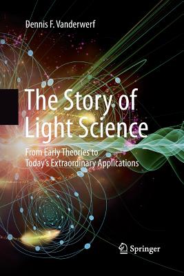 The Story of Light Science: From Early Theories to Today's Extraordinary Applications By Dennis F. VanderWerf Cover Image