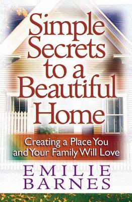 Simple Secrets to a Beautiful Home: Creating a Place You and Your Family Will Love By Emilie Barnes Cover Image