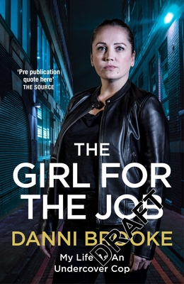 The Girl for the Job: My strange, dangerous and totally unexpected life as an undercover cop By Danni Brooke Cover Image