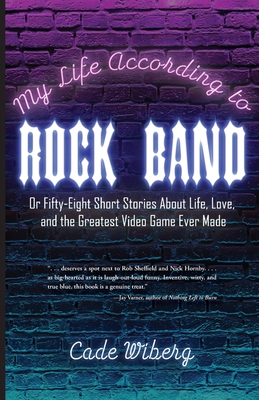 My Life According to Rock Band: Or Fifty-Eight Short Stories About Life, Love, and the Greatest Video Game Ever Made By Cade Wiberg Cover Image