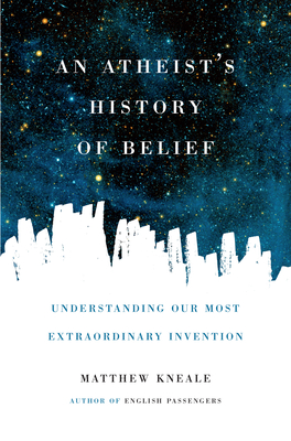 An Atheist's History of Belief: Understanding Our Most Extraordinary Invention Cover Image
