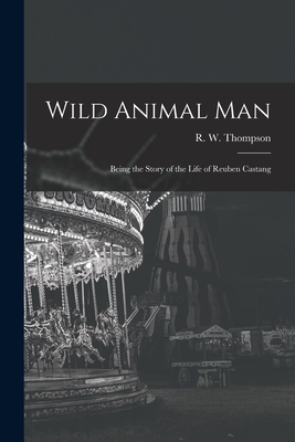 Wild Animal Man; Being the Story of the Life of Reuben Castang By R. W. (Reginald William) Thompson (Created by) Cover Image
