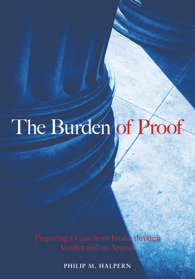 The Burden of Proof: Preparing a Case from Intake Through Verdict and on Appeal By Philip M. Halpern Cover Image