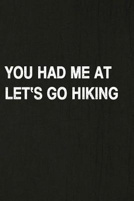 You Had Me at Let's Go Hiking: Hiking Log Book, Complete Notebook Record of Your Hikes. Ideal for Walkers, Hikers and Those Who Love Hiking Cover Image