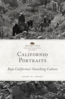 Californio Portraits: Baja California's Vanishing Culture Volume 4 (Before Gold: California Under Spain and Mexico #4) By Harry W. Crosby Cover Image
