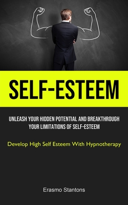 Self-Esteem: Unleash Your Hidden Potential And Breakthrough Your Limitations Of Self-esteem (Develop High Self Esteem With Hypnothe By Erasmo Stantons Cover Image