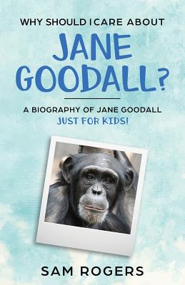 Why Should I Care About Jane Goodall?: A Biography of Jane Goodall Just For Kids! By Sam Rogers, Kidcaps (Editor) Cover Image