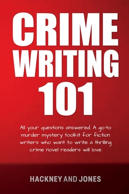 Crime Writing 101: All Your Questions Answered. A Go-To Murder Mystery Toolkit For Fiction Writers Who Want To Write A Thrilling Crime No By Hackney And Jones Cover Image