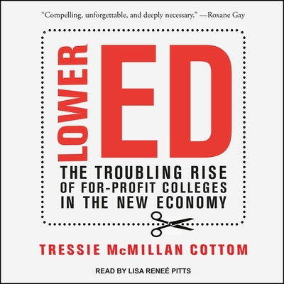 Lower Ed: The Troubling Rise of For-Profit Colleges in the New Economy By Tressie McMillan Cottom, Lisa Reneé Pitts (Read by) Cover Image