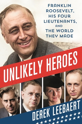 Unlikely Heroes: Franklin Roosevelt, His Four Lieutenants, and the World They Made By Derek Leebaert Cover Image