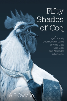 50 Shades of Coq: A Parody Cookbook For Lovers of White Coq, Dark Coq, and All Shades Between By A. F. Fowlpun Cover Image