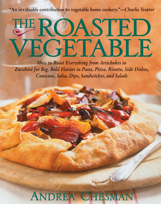 The Roasted Vegetable: How to Roast Everything from Artichokes to Zucchini for Big, Bold Flavors in Pasta, Pizza, Risotto, Side Dishes, Couscous, Salsas, Dips, Sandwiches, and Salads