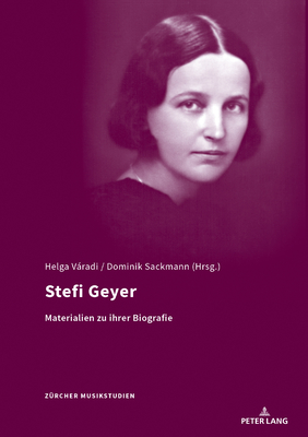 Stefi Geyer: Materialien Zur Ihrer Biographie (Zuercher Musikstudien #11) By Helga Varadi (Editor), Dominik Sackmann (Editor) Cover Image