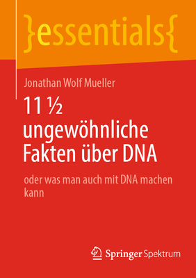 11 1/2 Ungewöhnliche Fakten Über DNA: Oder Was Man Auch Mit DNA Machen Kann (Essentials) By Jonathan Wolf Mueller Cover Image