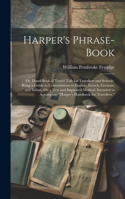 Harper's Phrase-Book: Or, Hand-Book of Travel Talk for Travellers and Schools. Being a Guide to Conversations in English, French, German, an Cover Image