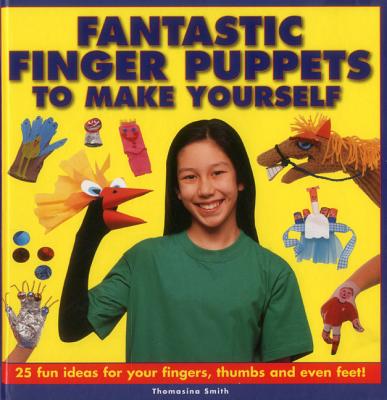 Fantastic Finger Puppets to Make Yourself: 25 Fun Ideas for Your Fingers, Thumbs and Even Feet! Cover Image