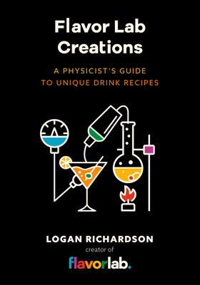 Flavor Lab Creations: A Physicist's Guide to Unique Drink Recipes (the Science of Drinks, Alcoholic Beverages, Coffee and Tea) By Logan Richardson Cover Image