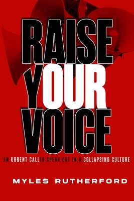 Raise Your Voice: An Urgent Call to Speak Out in a Collapsing Culture By Myles A. Rutherford Cover Image