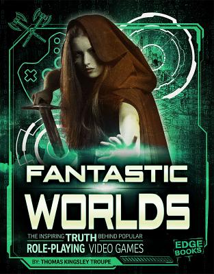 Fantastic Worlds: The Inspiring Truth Behind Popular Role-Playing Video Games By Thomas Kingsley Troupe Cover Image