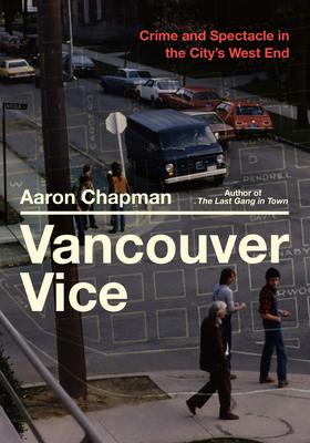Vancouver Vice: Crime and Spectacle in the City's West End By Aaron Chapman Cover Image