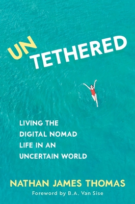 Untethered: Living the Digital Nomad Life in an Uncertain World By Nathan James Thomas, B. a. Van Sise (Foreword by) Cover Image