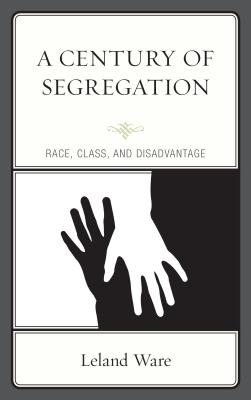 A Century of Segregation: Race, Class, and Disadvantage By Leland Ware Cover Image