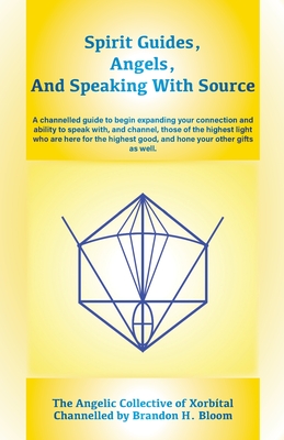 Spirit Guides, Angels, and Speaking With Source: A channelled guide to begin expanding your connection and ability to speak with, and channel, those o Cover Image