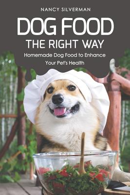 Dog Food the Right Way: Homemade Dog Food to Enhance Your Pet's Health By Nancy Silverman Cover Image