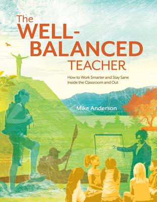 The Well-Balanced Teacher: How to Work Smarter and Stay Sane Inside the Classroom and Out Cover Image