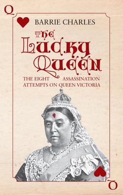 The Lucky Queen: The Eight Assassination Attempts on Queen Victoria By Barrie Charles Cover Image
