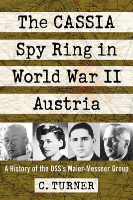 The Cassia Spy Ring in World War II Austria: A History of the Oss's Maier-Messner Group By C. Turner Cover Image