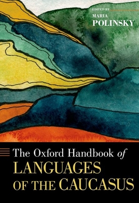 The Oxford Handbook of Languages of the Caucasus (Oxford Handbooks) By Maria Polinsky (Editor) Cover Image