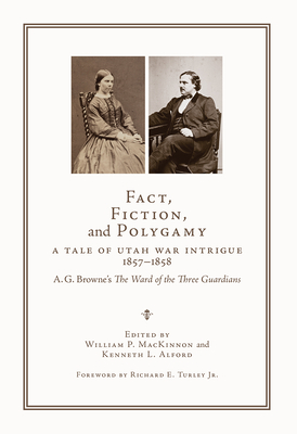 Fact, Fiction, and Polygamy: A Tale of Utah War Intrigue, 1857–1858—A. G. Browne's The Ward of the Three Guardians By William P. MacKinnon (Editor), Kenneth L. Alford (Editor), Richard E. Turley, Jr (Foreword by) Cover Image