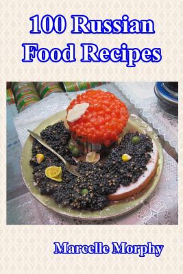 100 Russian Food Recipes By Marcelle Morphy Cover Image