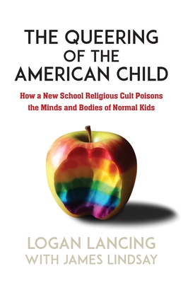 The Queering of the American Child: How a New School Religious Cult Poisons the Minds and Bodies of Normal Kids By Logan Lancing, James Lindsay (With) Cover Image