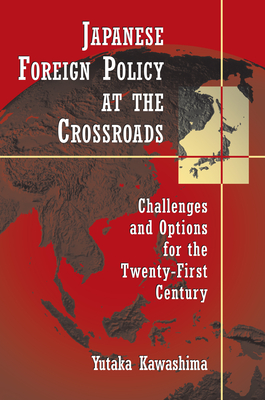 Japanese Foreign Policy at the Crossroads: Challenges and Options for the Twenty-First Century By Yutaka Kawashima Cover Image