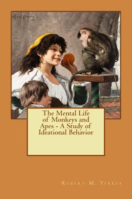 The Mental Life of Monkeys and Apes - A Study of Ideational Behavior By Robert M. Yerkes Cover Image