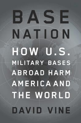 Base Nation: How U.S. Military Bases Abroad Harm America and the World (American Empire Project)