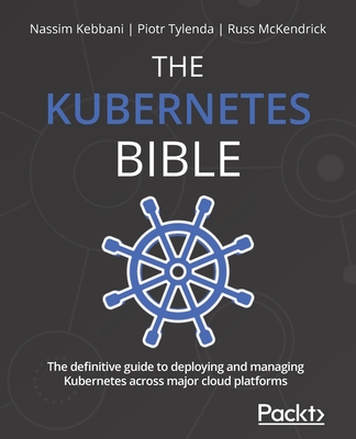 The Kubernetes Bible: The definitive guide to deploying and managing Kubernetes across major cloud platforms By Nassim Kebbani, Piotr Tylenda, Russ McKendrick Cover Image