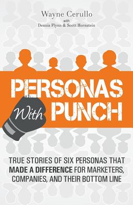 Personas with Punch: True Stories of Six Personas That Made a Difference for Marketers, Companies, and Their Bottom Line By Dennis Flynn, Scott Hornstein, Wayne Cerullo Cover Image