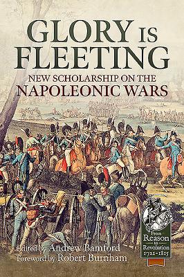 Glory Is Fleeting: New Scholarship on the Napoleonic Wars (From Reason to Revolution)