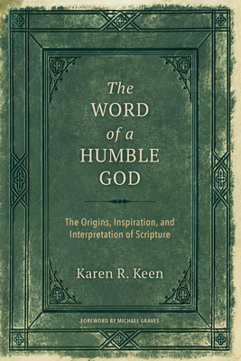 The Word of a Humble God: The Origins, Inspiration, and Interpretation of Scripture By Karen R. Keen, Michael Graves (Foreword by) Cover Image