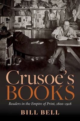 Crusoe's Books: Readers in the Empire of Print, 1800-1918 By Bill Bell Cover Image
